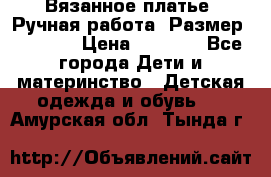 Вязанное платье. Ручная работа. Размер 116-122 › Цена ­ 4 800 - Все города Дети и материнство » Детская одежда и обувь   . Амурская обл.,Тында г.